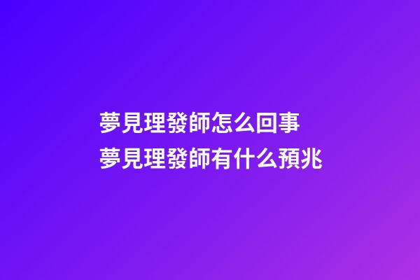 夢見理發師怎么回事 夢見理發師有什么預兆